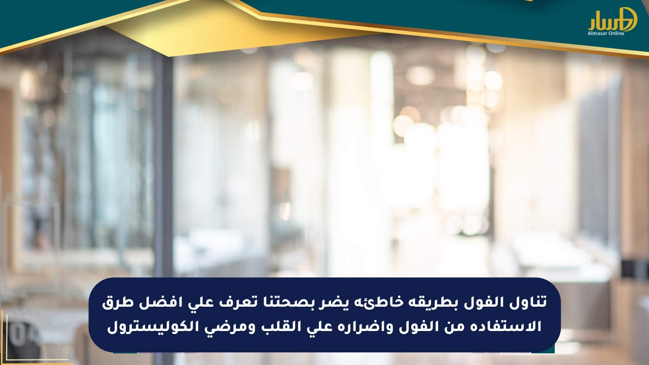 تناول الفول بطريقة خاطئة يضر بصحتنا تعرف على أفضل طرق الاستفادة من الفول وأضراره على القلب ومرضى الكوليسترول